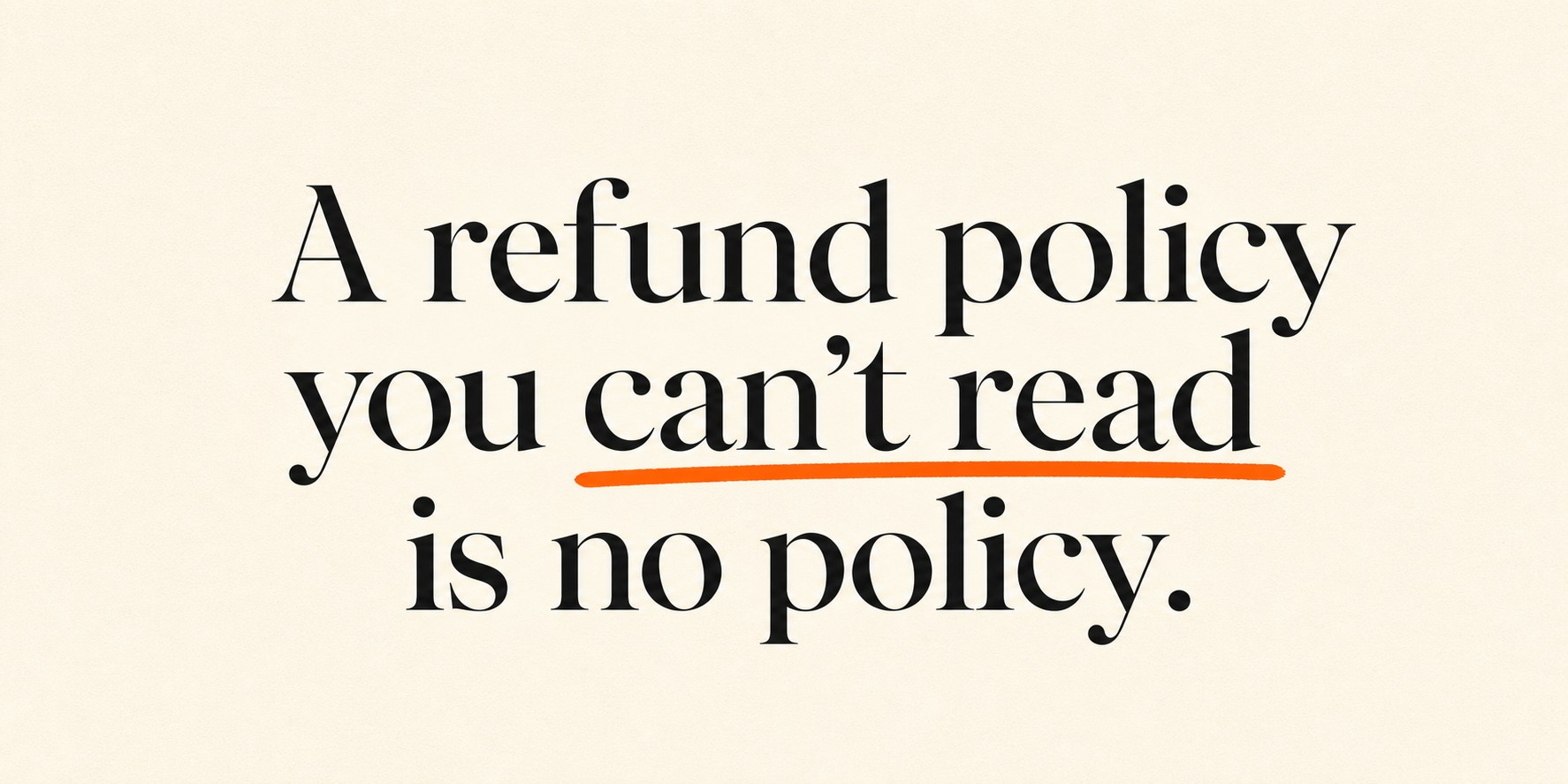 Editorial panel on ivory paper reading: A refund policy you can't read is no policy — with an orange marker underline.