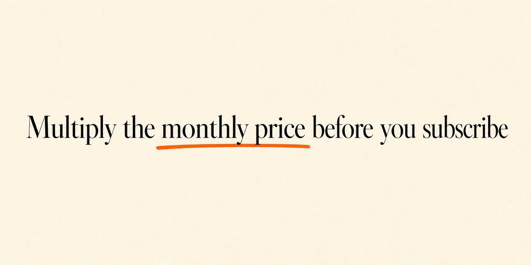 Editorial panel on ivory paper reading: Multiply the monthly price before you subscribe — with an orange marker underline.